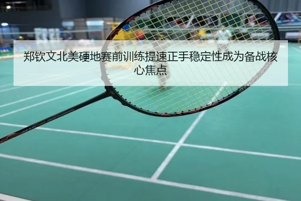 郑钦文北美硬地赛前训练提速正手稳定性成为备战核心焦点