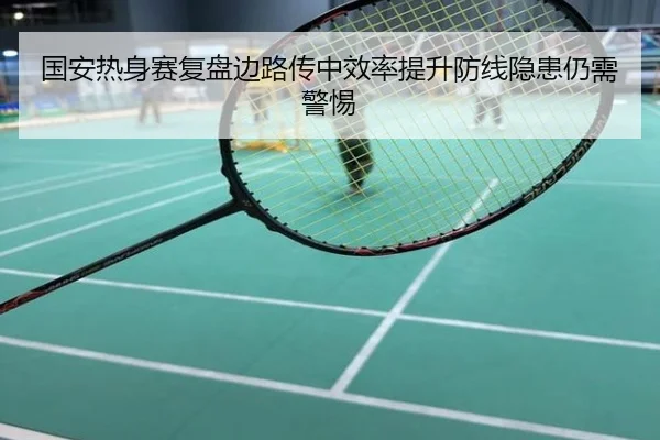 国安热身赛复盘边路传中效率提升防线隐患仍需警惕